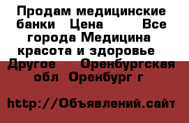 Продам медицинские банки › Цена ­ 20 - Все города Медицина, красота и здоровье » Другое   . Оренбургская обл.,Оренбург г.